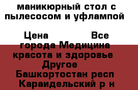 маникюрный стол с пылесосом и уфлампой › Цена ­ 10 000 - Все города Медицина, красота и здоровье » Другое   . Башкортостан респ.,Караидельский р-н